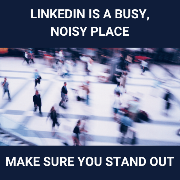 LinkedIn Is A Noisy Place – Make Sure You Stand Out